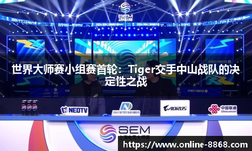 世界大师赛小组赛首轮：Tiger交手中山战队的决定性之战