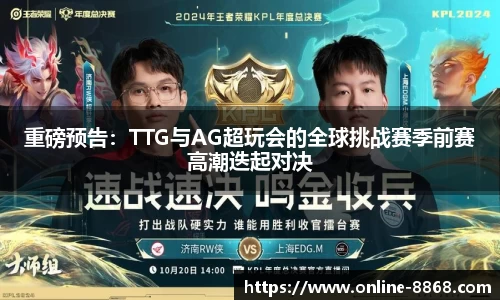 重磅预告：TTG与AG超玩会的全球挑战赛季前赛高潮迭起对决