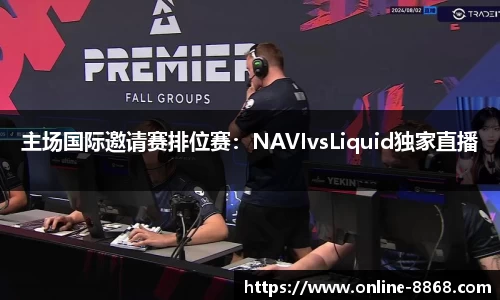 主场国际邀请赛排位赛：NAVIvsLiquid独家直播